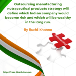 Outsourcing manufacturing nutraceutical products strategy will define which Indian company would become rich and which will be wealthy in the long run.