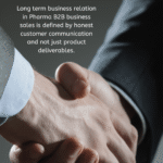 Long term business relation in Pharma B2B business sales is defined by honest customer communication and not just product deliverables